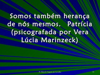 Somos também herança de nós mesmos. Patrícia (psicografada por Vera Lúcia Marinzeck) 