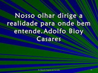 Nosso olhar dirige a realidade para onde bem entende. Adolfo Bioy Casares 