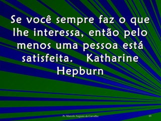 Se você sempre faz o que lhe interessa, então pelo menos uma pessoa está satisfeita. Katharine Hepburn 