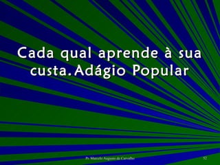 Cada qual aprende à sua custa. Adágio Popular 