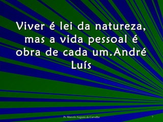 Viver é lei da natureza, mas a vida pessoal é obra de cada um. André Luís 