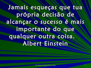 Jamais esqueças que tua própria decisão de alcançar o sucesso é mais importante do que qualquer outra coisa. Albert Einstein 