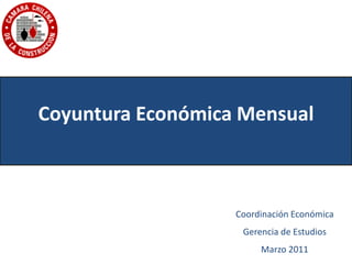 Coyuntura Económica Mensual



                   Coordinación Económica
                    Gerencia de Estudios
                        Marzo 2011
 