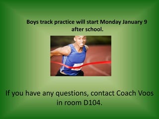 Boys track practice will start Monday January 9
                        after school.




If you have any questions, contact Coach Voos
                in room D104.
 