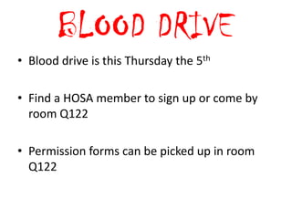 BLOOD DRIVE
• Blood drive is this Thursday the 5th

• Find a HOSA member to sign up or come by
  room Q122

• Permission forms can be picked up in room
  Q122
 