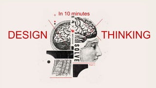 DESIGN THINKING
In 10 minutes
 