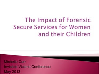Michelle Carr
Invisible Victims Conference
May 2013
 