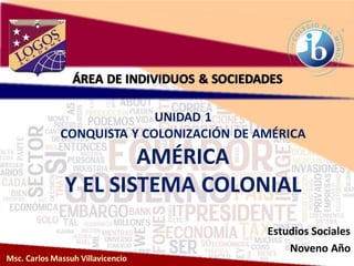UNIDAD 1
CONQUISTA Y COLONIZACIÓN DE AMÉRICA
AMÉRICA
Y EL SISTEMA COLONIAL
Estudios Sociales
Noveno Año
 