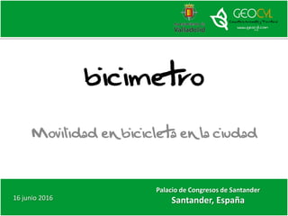 bicimetro
Movilidad en bicicleta en la ciudad
16 junio 2016
Palacio de Congresos de Santander
Santander, España
 