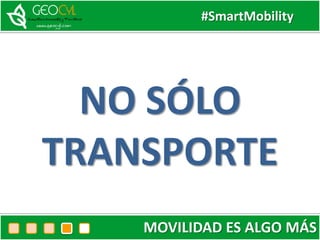 #SmartMobility
MOVILIDAD ES ALGO MÁS
NO SÓLO
TRANSPORTE
 