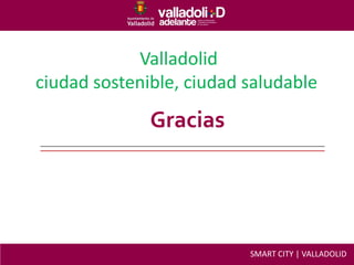 Gracias
Valladolid
ciudad sostenible, ciudad saludable
SMART CITY | VALLADOLID
 