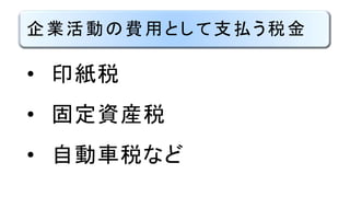 企業活動の費用として支払う税金
• 印紙税
• 固定資産税
• 自動車税など
 