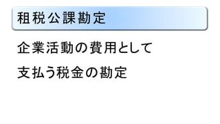 租税公課勘定
企業活動の費用として
支払う税金の勘定
 