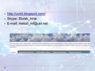  http://uvirit.blogspot.com/
 Skype: Slutsk_Irina
 E-mail: metod_inf@ukr.net
 