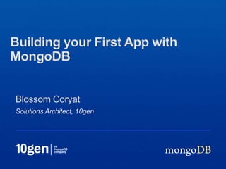 Building your First App with
MongoDB


Blossom Coryat
Solutions Architect, 10gen
 