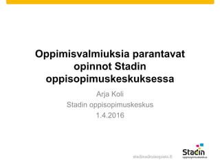 Oppimisvalmiuksia parantavat
opinnot Stadin
oppisopimuskeskuksessa
Arja Koli
Stadin oppisopimuskeskus
1.4.2016
 