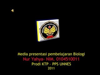 Media presentasi pembelajaran Biologi Nur Yahya- NIM. 0104510011 Prodi KTP – PPS UNNES 2011 