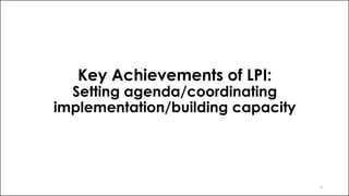 Key Achievements of LPI:
Setting agenda/coordinating
implementation/building capacity
3
 