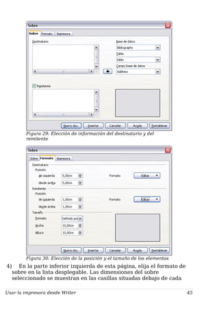 Figura 29: Elección de información del destinatario y del
remitente
Figura 30: Elección de la posición y el tamaño de los elementos
4) En la parte inferior izquierda de esta página, elija el formato de
sobre en la lista desplegable. Las dimensiones del sobre
seleccionado se muestran en las casillas situadas debajo de cada
Usar la impresora desde Writer 45
 