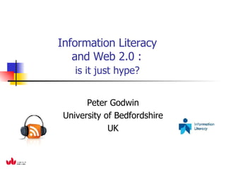 Information Literacy    and Web 2.0 :    is it just hype? Peter Godwin University of Bedfordshire UK 