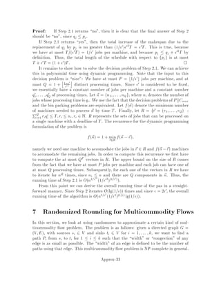 of di are represented by the dark gray bands around points 1 through 6. Note that
the component f7;8g does not increase its di values since it is of even size.
We continue in this way, expanding the moats around odd-sized components
until all components are of even size. Since there is an even number of vertices and
we always expand odd-sized components, we are guaranteed to reach such a point.
4.6 Final Steps of Algorithm and Proof of Correctness
Let F0 = fe 2 F : F nfeg has an odd sized componentg. We will show that the F0 so
obtained is a forest with components of even cardinality and that it is edge minimal
with respect to this property. It is obvious that F0 is a forest since F0 F and F is
a forest. We will also show that the cost of this forest F0, is less than or equal to
twice the dual solution. In section 4.2 we showed how to build a matching from this
forest with the cost of the matching less than or equal to the cost of the forest. Thus,
this gives us a 2-approximation algorithm for matching. As an example see the gure
given below.
FFFF FFFF''''
Figure 2: Example showing how to get F0 from F.
Theorem 5 Let F0 = fe 2 F : F nfeg has an odd sized componentg. Then
1. every component of F0 has an even number of vertices and F0 is edge minimal
with respect to this property..
2. P
e2F0 ce  2P
S yS.
Proof:
Let us rst show that every component of F0 has an even number of vertices.
Suppose not. Then consider the components of F. Every component of F has an
even numberof verticesby design of the algorithm. Consider a component of F0 which
has an odd number of vertices and let us denote it as T0
i. Let Ti be the component
Approx-17
 