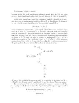 1 , 1
8d2

t
:
If we want   , we shall choose t such that:
t  dln2 ,ln
,ln1 , 1
8d2 
 8d2 dln2 ,ln :
In this case, although the MC has an exponential number of states 2d, we only
need Od3 steps to generate an almost uniform state with say constant or even as
small as e,Od.
In general, let M be an ergodic, time reversible Markov chain with eqn states,
where qn is a polynomial in n n represents the size of the input. If its conductance
  1
pn, where pn is a polynomial in n, we will say that it has the rapidly mixing
property. The relative error after t steps is
t  t
2
minj j
 1 , 2
2 t
eqn  ;
To get t  , we only need to take t = 2p2n


qn + ln 1

steps, a polynomial
number in n and ln 1.
Thus a rapidly-mixing MC with uniform stationary distribution with state space
M can be used as an -sampling scheme on M:
De nition 5 A fully polynomial -sampling scheme also called an -generator for
a set M is an algorithm that runs in time polysize of input, ln 1, and outputs an
element x 2 M with probability x such that
maxx2M
x, 1
jMj  jMj:
Random-21
 