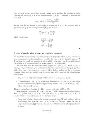 V2, :::, such that Vi=Vi+1 is is polynomially bounded. Then one can evaluate V0 by
the formula:
V0
Vn
= V0
V1
 V1
V2
 V2
V3
 Vn,1
Vn
:
We now show how this technique can be used to develop a fully polynomial ran-
domized approximation scheme for computing the permanent of a class of 0-1 matri-
ces.
9 Approximating the permanent
Recall that for an nn 0-1 matrix A, the permanent of A, permA, is the number of
perfect matchings in the bipartite graph G whose incidence matrix is A. It is known
that computing permA is P-complete.
In order to develop an approximation scheme for the permanent, we use the tech-
nique of approximation by sampling. As a naive adoption of this technique, we can
generate edge sets at random and count the fraction that are perfect matchings. Un-
fortunately, this scheme may resemble searching for a needle in a haystack. If the
fraction of edge sets that are perfect matchings is very small, then in order to obtain
a small relative error in the approximation, the relative error in the sampling may
need to be so small and the number of samples may need to be so large as to make
this approach infeasible.
Instead of trying to directly approximate the fraction of edge sets that are perfect
matchings, we can try to approximate a di erent ratio from which the permanent can
be computed. Speci cally, for k = 1;2;::: ;n, let Mk denote the set of matchings
with size k, and let mk = jMkj denote the number of matchings with size k. The
permanent of A is then given by permA = mn, and we can express permA as the
product of ratios:
permA = mn
mn,1
mn,1
mn,2
 m2
m1
m17
m1 = jEj. Thus, we can approximate the permanent of A by approximating the
ratios mk=mk,1 for k = 2;3;::: ;n. We write mk=mk,1 as
mk
mk,1
= uk
mk,1
,18
where uk = jUkj and Uk = Mk Mk,1 see Figure 9, and then we use an -sampling
scheme for Uk to approximate the fraction mk,1=uk. To summarize our approach, for
each k = 2;3;::: ;n, we take random samples over a uniform distribution on the set
of matchings of size k and k,1, and we count the fraction that are matchings of size
k , 1; this gives us mk,1=uk, and we use Equation 8 to get mk=mk,1. Equation 7
then gets us permA.
The following two claims establish the connection between -sampling of Uk and
approximation of the permanent of A.
Random-23
 