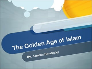 The Golden Age of Islam
By: Lauren Bendesky
 
