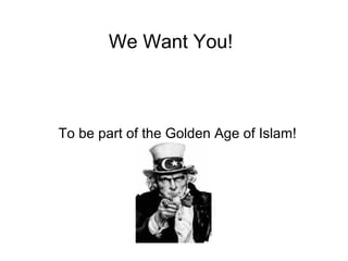 We Want You!
To be part of the Golden Age of Islam!
 