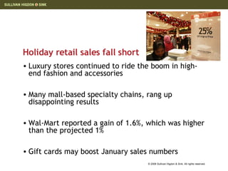 Holiday retail sales fall short Luxury stores continued to ride the boom in high-end fashion and accessories Many mall-based specialty chains, rang up disappointing results Wal-Mart reported a gain of 1.6%, which was higher than the projected 1% Gift cards may boost January sales numbers 