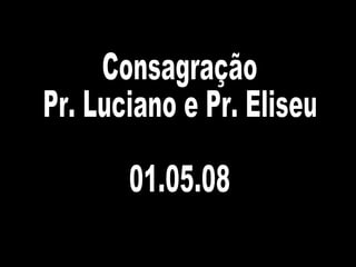 Consagração Pr. Luciano e Pr. Eliseu 01.05.08 