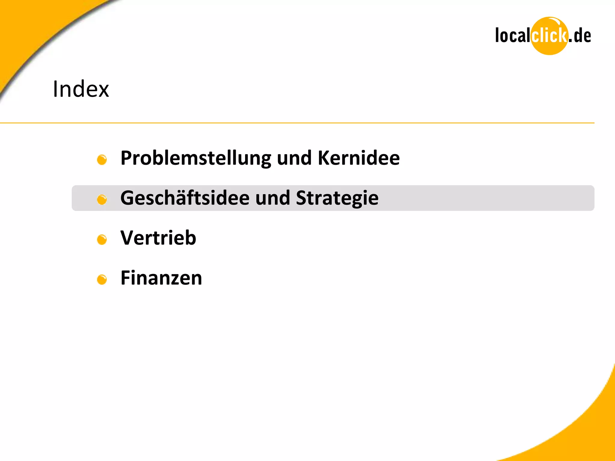 Index

        Problemstellung und Kernidee
        Geschäftsidee und Strategie
        Vertrieb
        Finanzen
 
