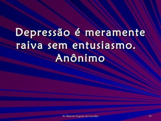 Depressão é meramente raiva sem entusiasmo. Anônimo 