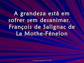 A grandeza está em sofrer sem desanimar. François de Salignac de La Mothe-Fénelon 