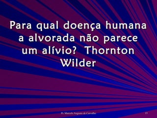 Para qual doença humana a alvorada não parece um alívio? Thornton Wilder 
