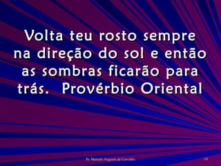 Volta teu rosto sempre na direção do sol e então as sombras ficarão para trás. Provérbio Oriental 