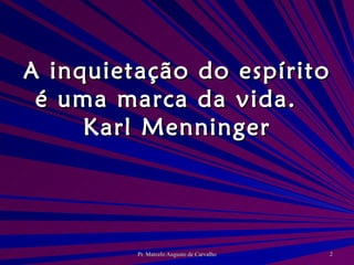 A inquietação do espírito é uma marca da vida. Karl Menninger 