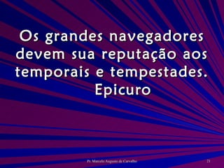 Os grandes navegadores devem sua reputação aos temporais e tempestades. Epicuro 