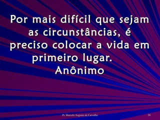 Por mais difícil que sejam as circunstâncias, é preciso colocar a vida em primeiro lugar. Anônimo 