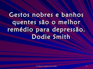 Gestos nobres e banhos quentes são o melhor remédio para depressão. Dodie Smith 