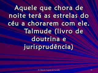 Aquele que chora de noite terá as estrelas do céu a chorarem com ele. Talmude (livro de doutrina e jurisprudência) 