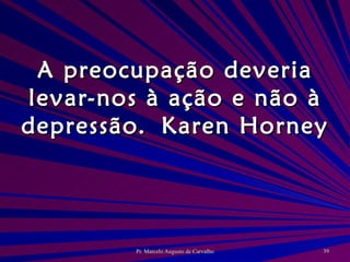A preocupação deveria levar-nos à ação e não à depressão. Karen Horney 