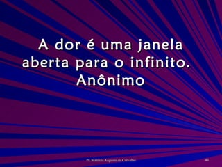 A dor é uma janela aberta para o infinito. Anônimo 