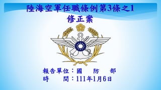報告單位：國 防 部
時 間：111年1月6日
陸海空軍任職條例第3條之1
修正案
 