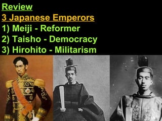 Review 3 Japanese Emperors 1) Meiji - Reformer 2) Taisho - Democracy 3) Hirohito - Militarism 