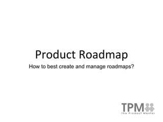 Product Roadmap
How to best create and manage roadmaps?
 