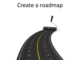Create a roadmap
 