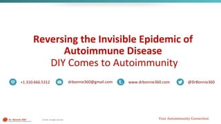 ©	2016	-	All	rights	reserved.	
Reversing	the	Invisible	Epidemic	of	
Autoimmune	Disease		
DIY	Comes	to	Autoimmunity	
Your	Autoimmunity	Connection	
+1.310.666.5312	 drbonnie360@gmail.com	 www.drbonnie360.com	 @DrBonnie360		
 