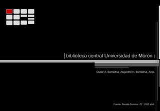 | biblioteca central Universidad de Morón |
Oscar A. Borrachia, Alejandro H. Borrachia, Arqs.
Fuente: Revista Summa +72 : 2005 abril
 