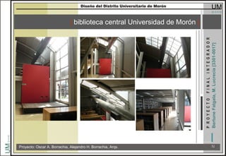 [ biblioteca central Universidad de Morón ]
Proyecto: Oscar A. Borrachia, Alejandro H. Borrachia, Arqs.
 